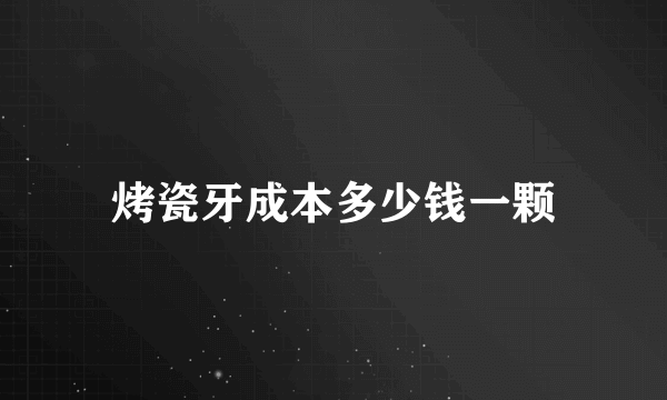 烤瓷牙成本多少钱一颗