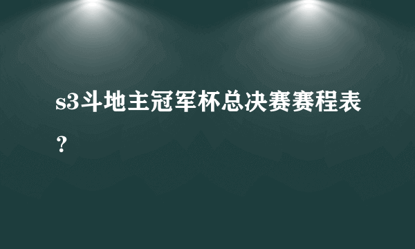s3斗地主冠军杯总决赛赛程表？
