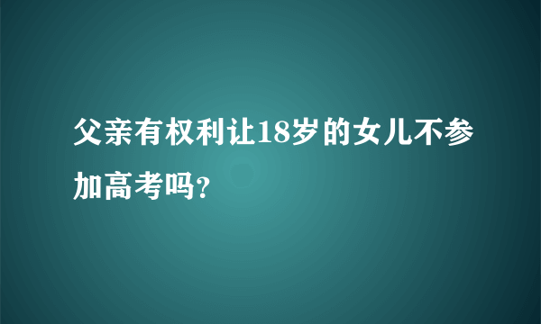 父亲有权利让18岁的女儿不参加高考吗？