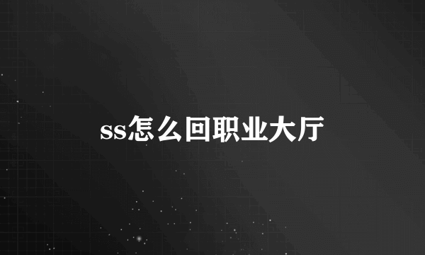 ss怎么回职业大厅
