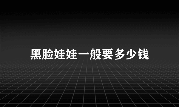 黑脸娃娃一般要多少钱