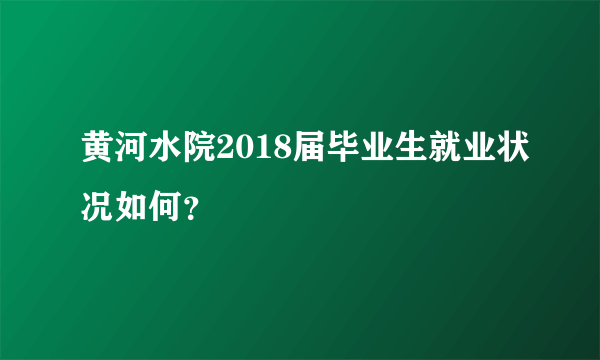 黄河水院2018届毕业生就业状况如何？