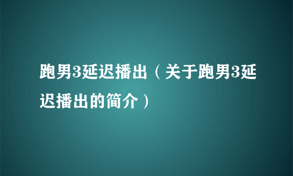 跑男3延迟播出（关于跑男3延迟播出的简介）