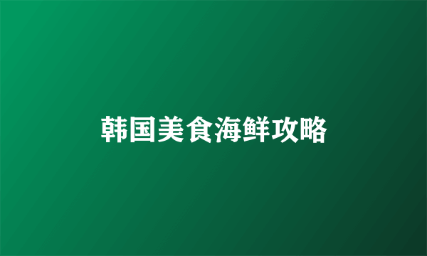 韩国美食海鲜攻略