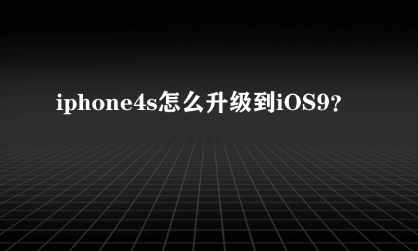 iphone4s怎么升级到iOS9？