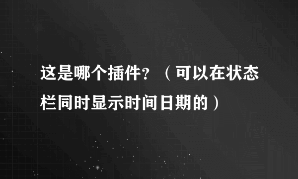 这是哪个插件？（可以在状态栏同时显示时间日期的）