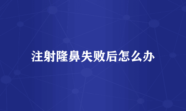 注射隆鼻失败后怎么办