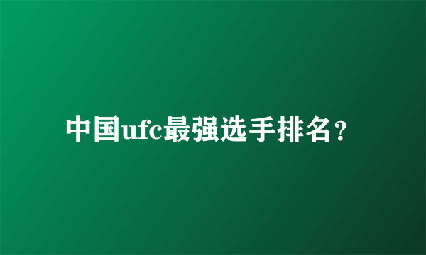 中国ufc最强选手排名？