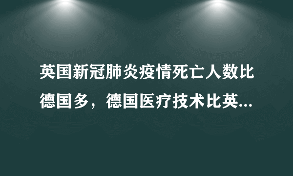 英国新冠肺炎疫情死亡人数比德国多，德国医疗技术比英国好吗？