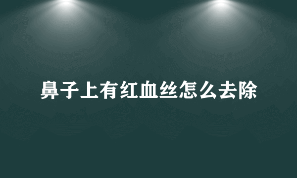鼻子上有红血丝怎么去除