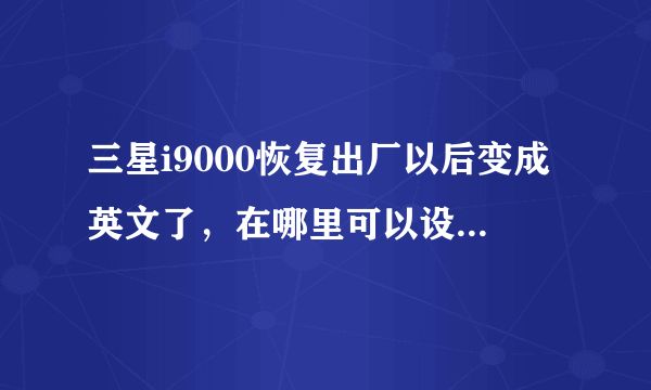 三星i9000恢复出厂以后变成英文了，在哪里可以设置回中文？