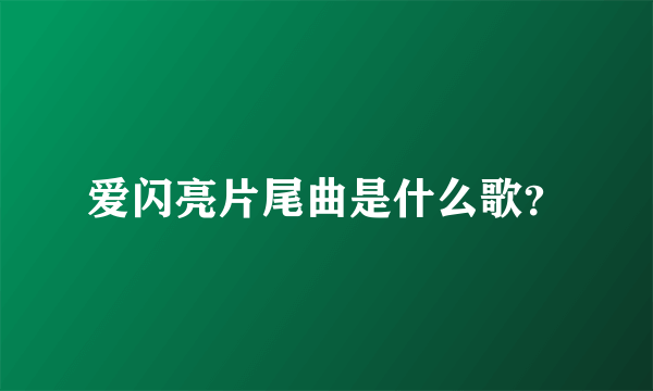 爱闪亮片尾曲是什么歌？