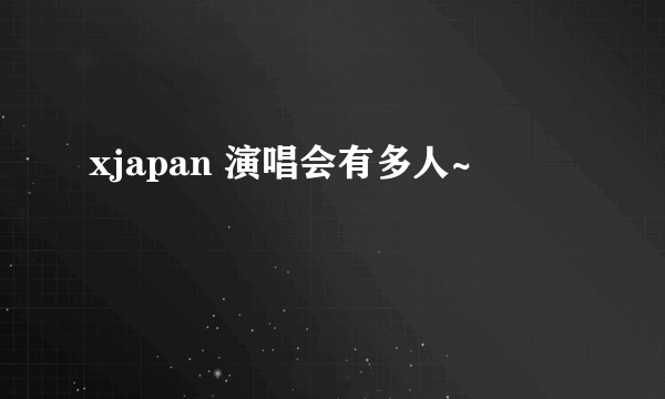 xjapan 演唱会有多人~