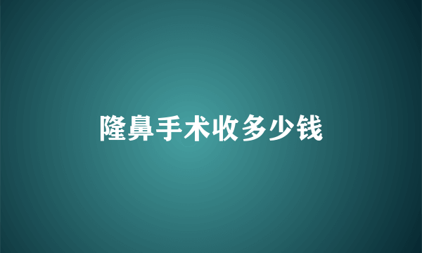 隆鼻手术收多少钱
