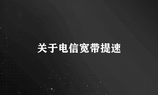 关于电信宽带提速