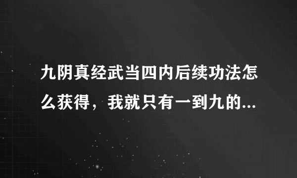 九阴真经武当四内后续功法怎么获得，我就只有一到九的内功心法？