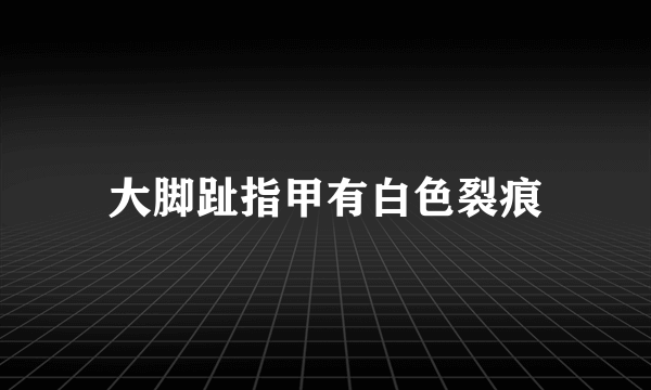 大脚趾指甲有白色裂痕