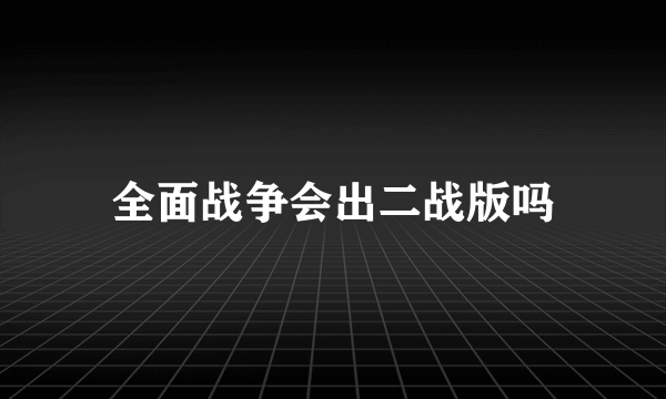 全面战争会出二战版吗