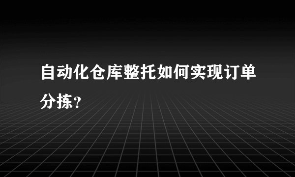 自动化仓库整托如何实现订单分拣？