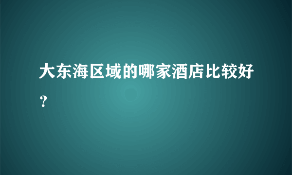 大东海区域的哪家酒店比较好？