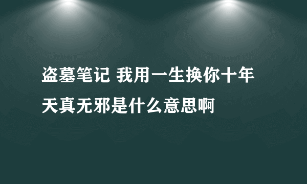 盗墓笔记 我用一生换你十年天真无邪是什么意思啊