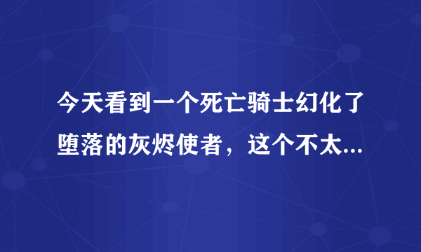 今天看到一个死亡骑士幻化了堕落的灰烬使者，这个不太可能吧，开DK的时候不是NAXX已经关了吗？