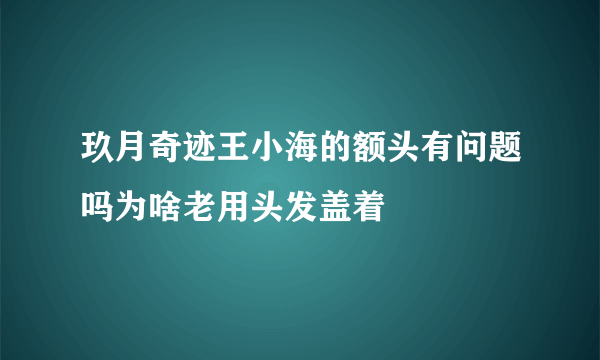 玖月奇迹王小海的额头有问题吗为啥老用头发盖着