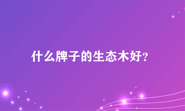 什么牌子的生态木好？
