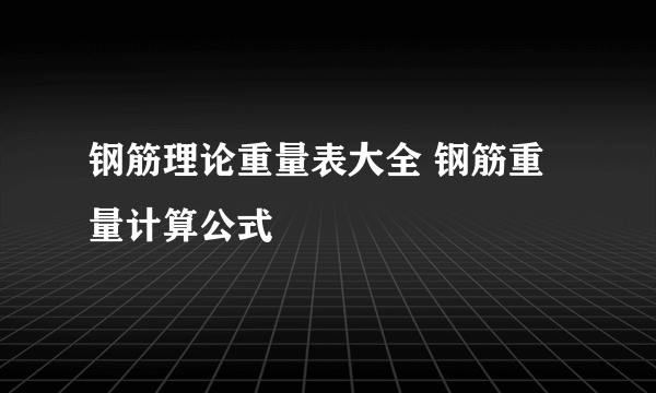 钢筋理论重量表大全 钢筋重量计算公式