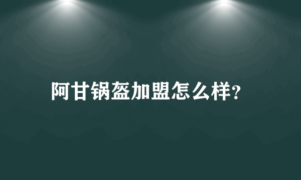 阿甘锅盔加盟怎么样？