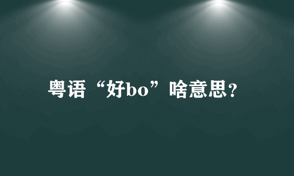 粤语“好bo”啥意思？