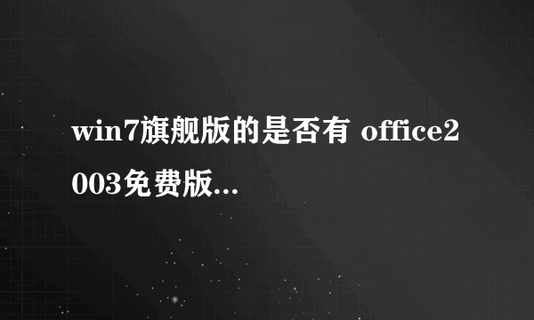 win7旗舰版的是否有 office2003免费版下载??不要密匙的!!!我下了几个但是密钥不行。