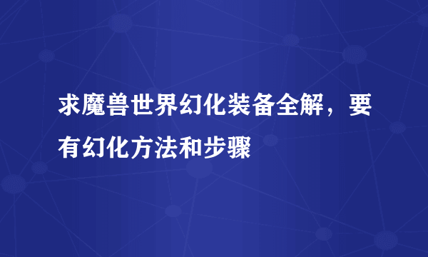 求魔兽世界幻化装备全解，要有幻化方法和步骤
