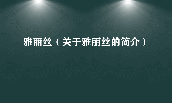 雅丽丝（关于雅丽丝的简介）