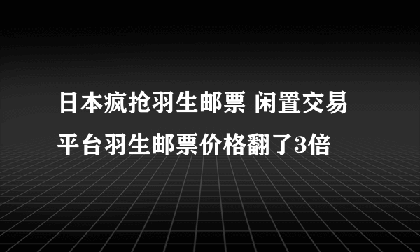 日本疯抢羽生邮票 闲置交易平台羽生邮票价格翻了3倍