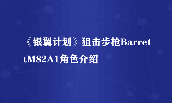 《银翼计划》狙击步枪BarrettM82A1角色介绍