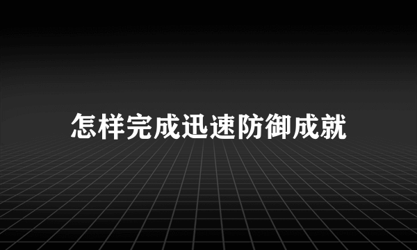 怎样完成迅速防御成就