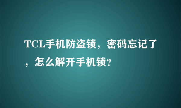 TCL手机防盗锁，密码忘记了，怎么解开手机锁？