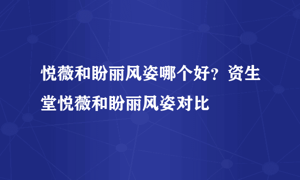 悦薇和盼丽风姿哪个好？资生堂悦薇和盼丽风姿对比