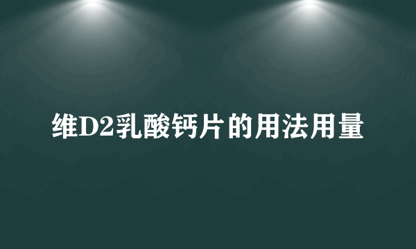 维D2乳酸钙片的用法用量