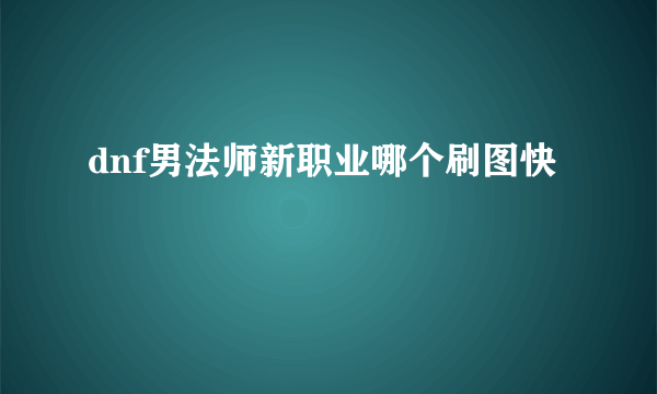 dnf男法师新职业哪个刷图快