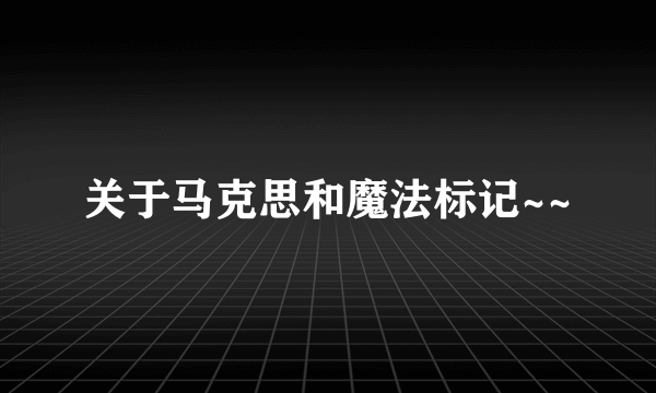 关于马克思和魔法标记~~