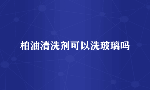 柏油清洗剂可以洗玻璃吗