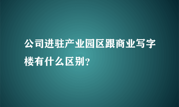 公司进驻产业园区跟商业写字楼有什么区别？