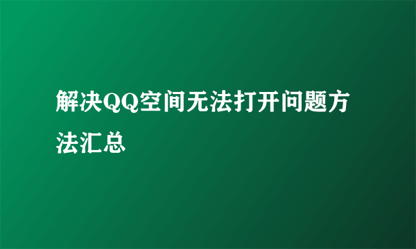 解决QQ空间无法打开问题方法汇总