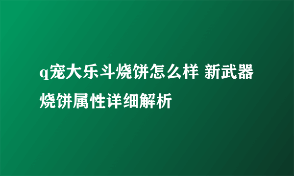 q宠大乐斗烧饼怎么样 新武器烧饼属性详细解析