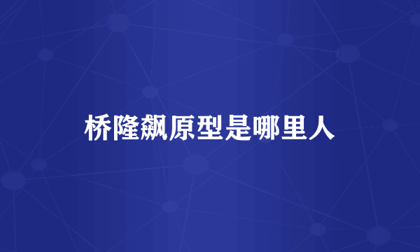 桥隆飙原型是哪里人
