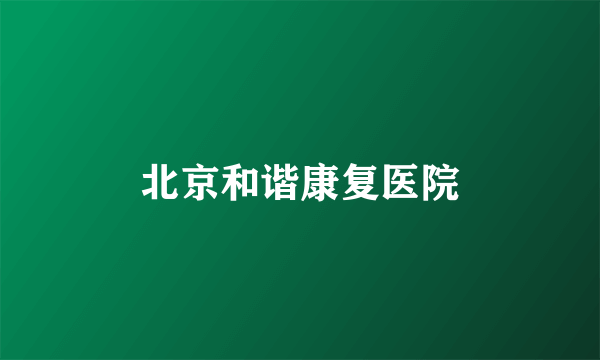 北京和谐康复医院