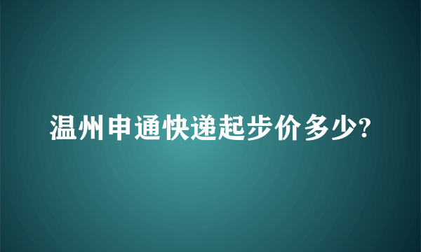 温州申通快递起步价多少?