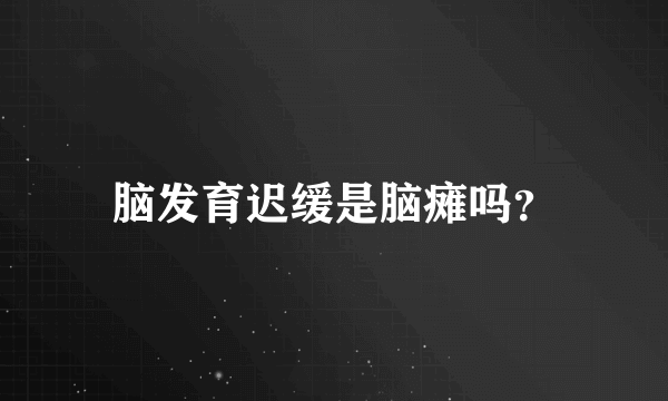 脑发育迟缓是脑瘫吗？